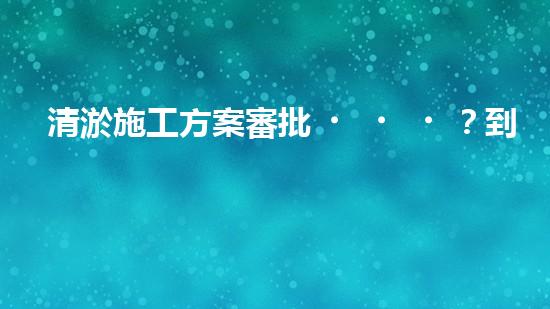 清淤施工方案審批？到底怎么搞才對！
